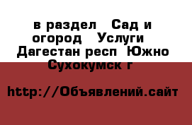  в раздел : Сад и огород » Услуги . Дагестан респ.,Южно-Сухокумск г.